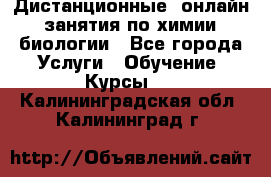 Дистанционные (онлайн) занятия по химии, биологии - Все города Услуги » Обучение. Курсы   . Калининградская обл.,Калининград г.